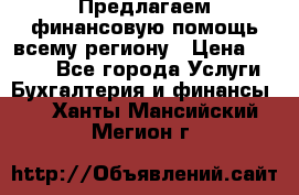 Предлагаем финансовую помощь всему региону › Цена ­ 1 111 - Все города Услуги » Бухгалтерия и финансы   . Ханты-Мансийский,Мегион г.